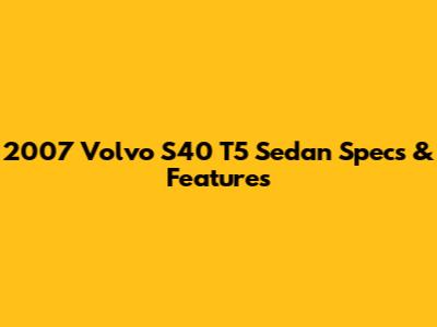 2007 Volvo S40 T5 Sedan Specs & Features