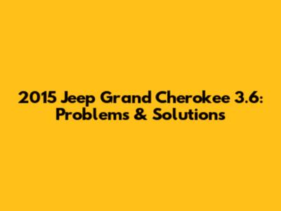 2015 Jeep Grand Cherokee 3.6: Problems & Solutions