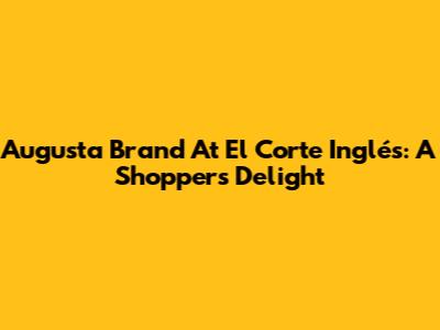 Augusta Brand At El Corte Inglés: A Shopper's Delight