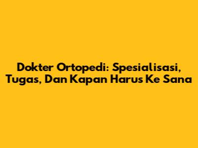 Dokter Ortopedi: Spesialisasi, Tugas, Dan Kapan Harus Ke Sana