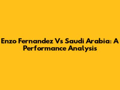 Enzo Fernandez Vs Saudi Arabia: A Performance Analysis