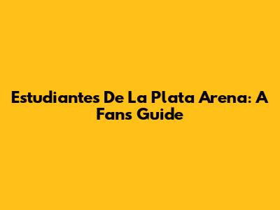 Estudiantes De La Plata Arena: A Fan's Guide