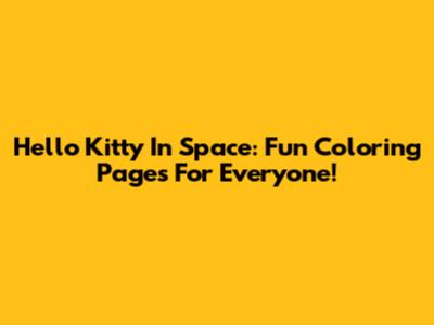Hello Kitty In Space: Fun Coloring Pages For Everyone!