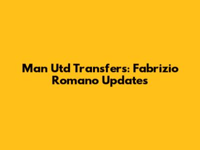 Man Utd Transfers: Fabrizio Romano Updates