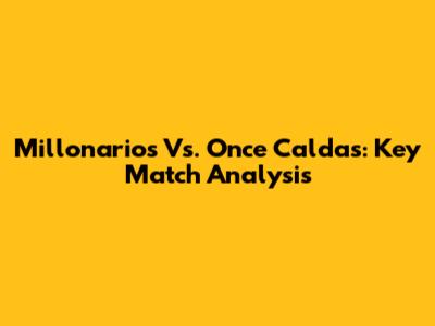Millonarios Vs. Once Caldas: Key Match Analysis